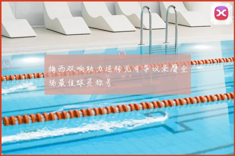 梅西双响助力逆转无可争议荣膺全场最佳球员称号