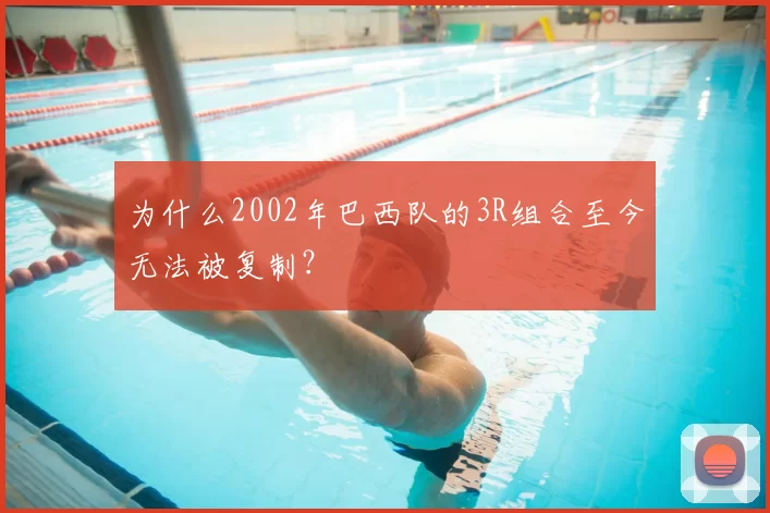 为什么2002年巴西队的3R组合至今无法被复制?