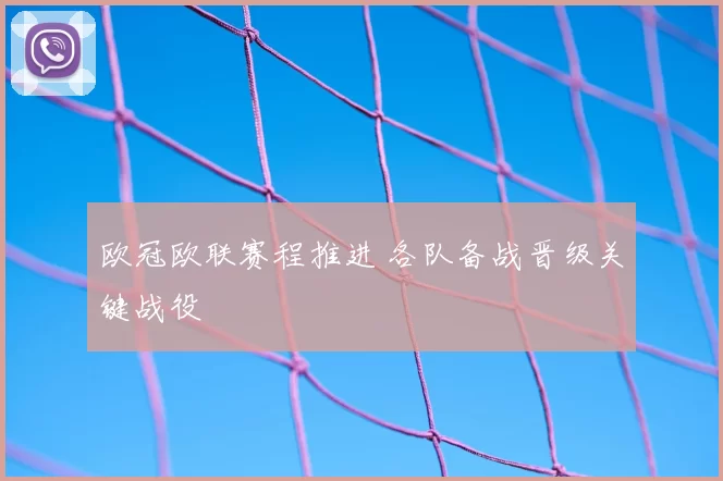 欧冠欧联赛程推进 各队备战晋级关键战役