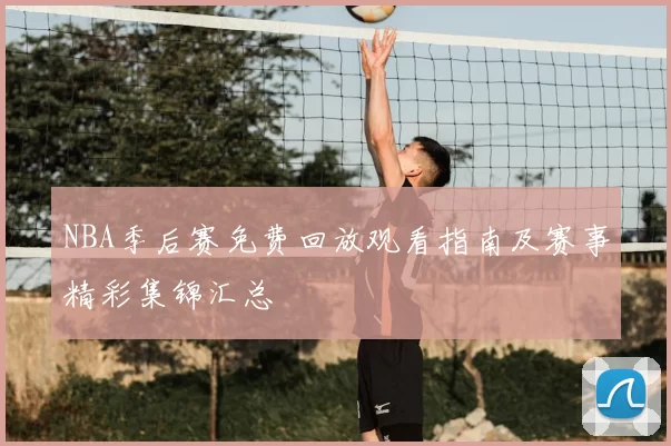 NBA季后赛免费回放观看指南及赛事精彩集锦汇总