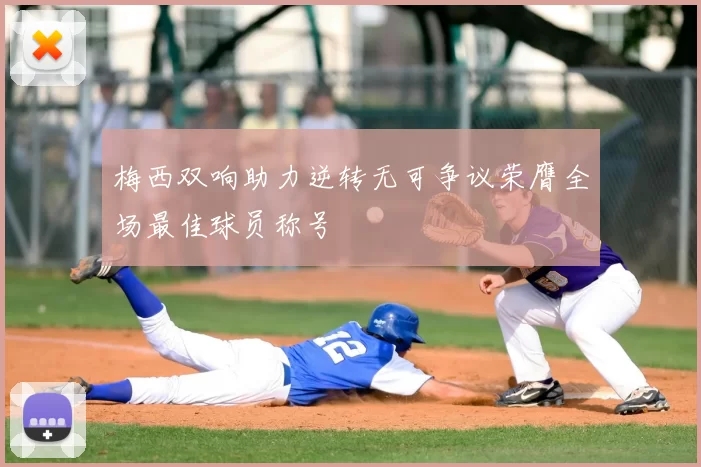 梅西双响助力逆转无可争议荣膺全场最佳球员称号
