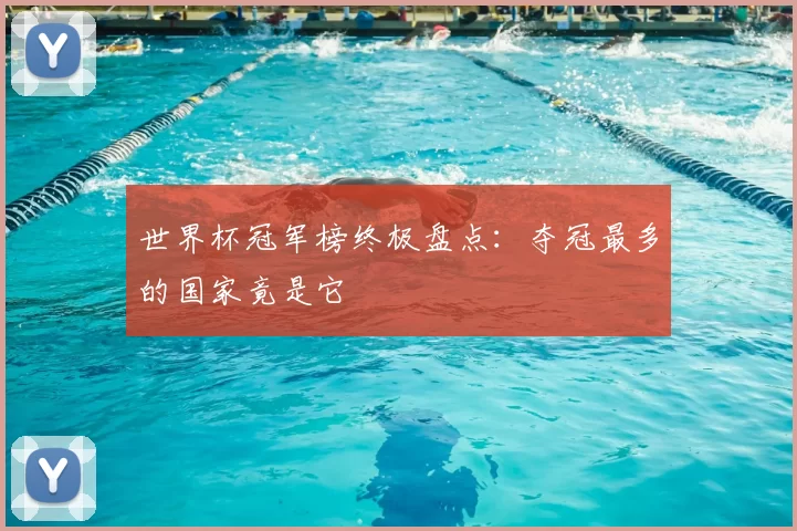 世界杯冠军榜终极盘点：夺冠最多的国家竟是它