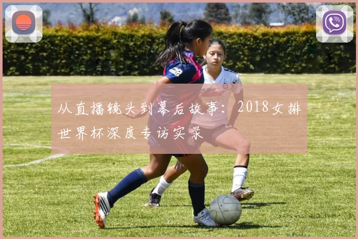 从直播镜头到幕后故事：2018女排世界杯深度专访实录