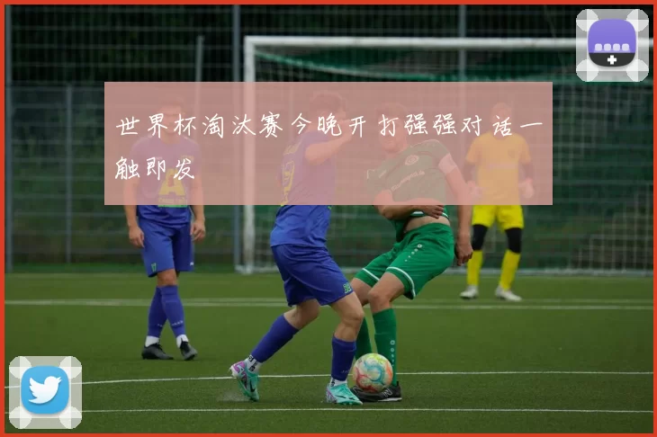 世界杯淘汰赛今晚开打强强对话一触即发