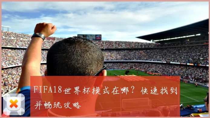 FIFA18世界杯模式在哪？快速找到并畅玩攻略