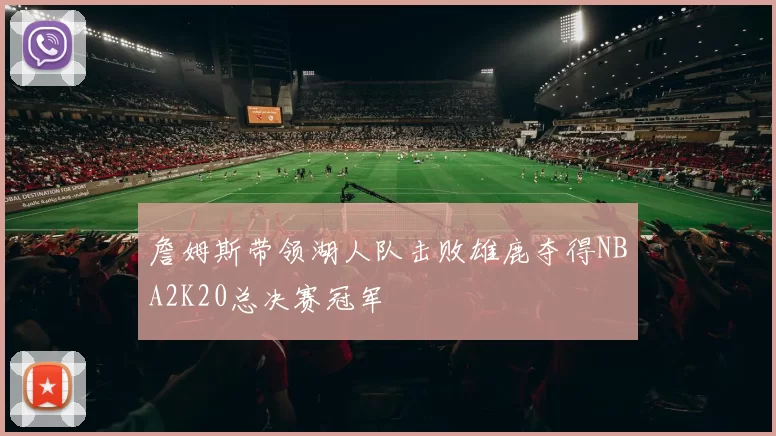 詹姆斯带领湖人队击败雄鹿夺得NBA2K20总决赛冠军