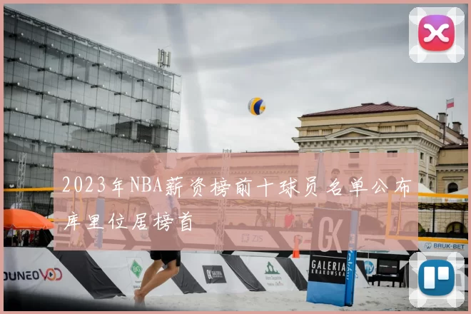 2023年NBA薪资榜前十球员名单公布库里位居榜首