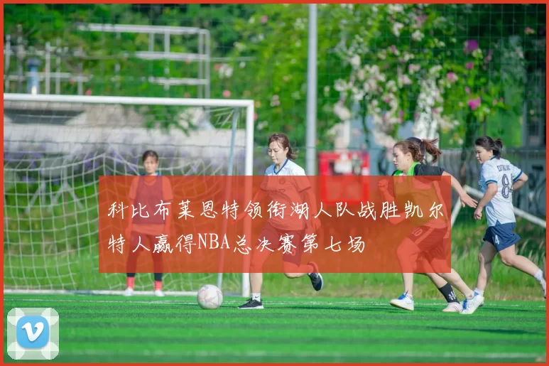 科比布莱恩特领衔湖人队战胜凯尔特人赢得NBA总决赛第七场