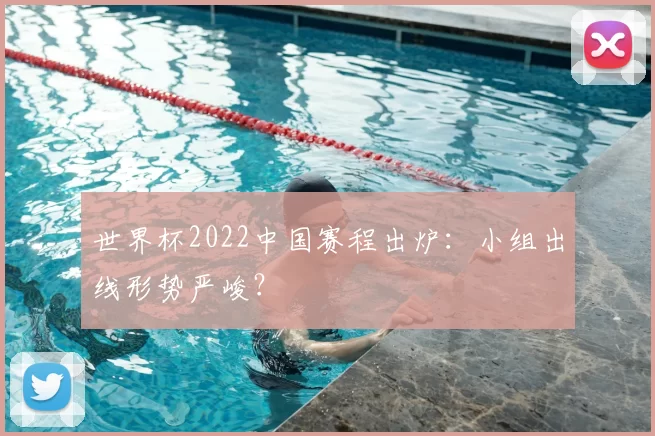世界杯2022中国赛程出炉：小组出线形势严峻？
