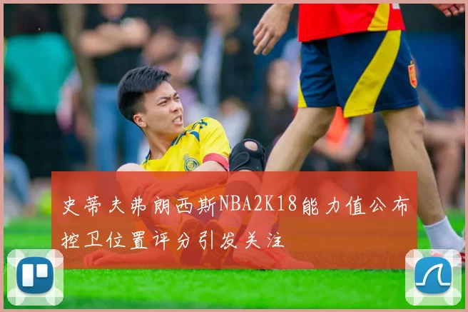史蒂夫弗朗西斯NBA2K18能力值公布控卫位置评分引发关注
