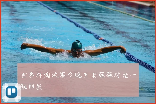 世界杯淘汰赛今晚开打强强对话一触即发