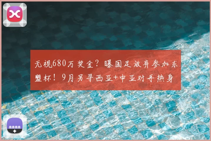 无视680万奖金？曝国足放弃参加东盟杯！9月另寻西亚+中亚对手热身