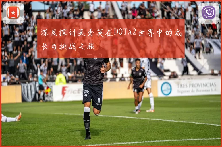 深度探讨吴秀英在DOTA2世界中的成长与挑战之旅