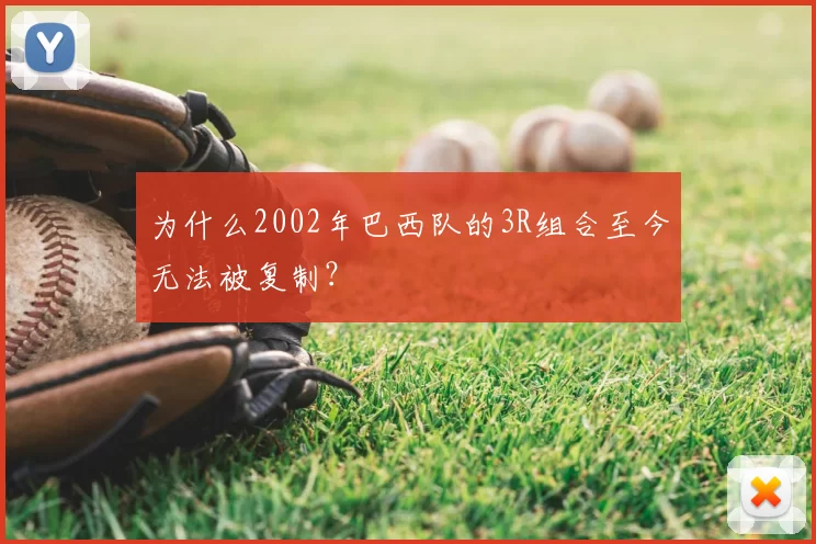 为什么2002年巴西队的3R组合至今无法被复制?
