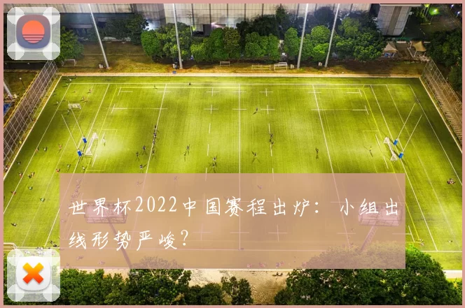 世界杯2022中国赛程出炉：小组出线形势严峻？