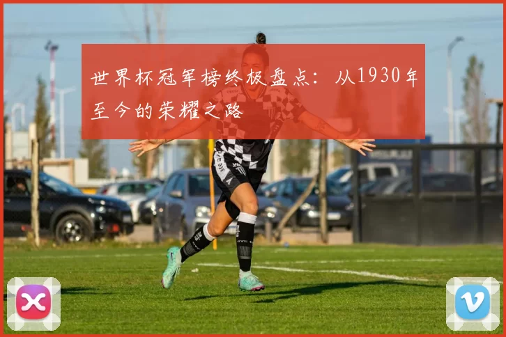 世界杯冠军榜终极盘点：从1930年至今的荣耀之路