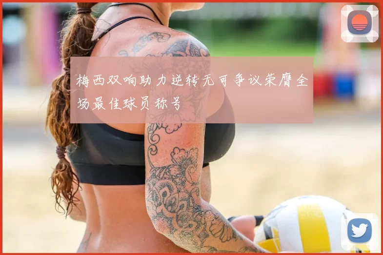 梅西双响助力逆转无可争议荣膺全场最佳球员称号