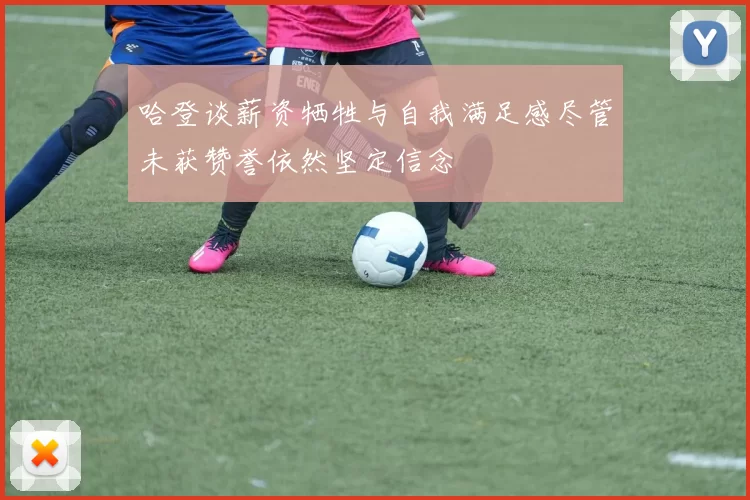 哈登谈薪资牺牲与自我满足感尽管未获赞誉依然坚定信念