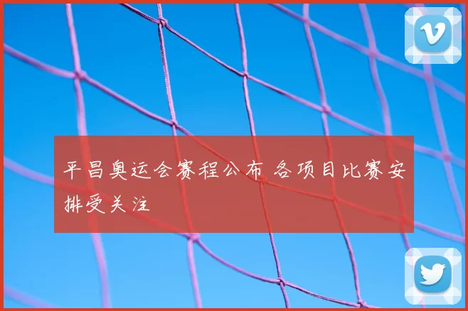 平昌奥运会赛程公布 各项目比赛安排受关注