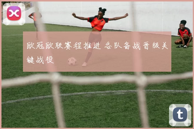 欧冠欧联赛程推进 各队备战晋级关键战役