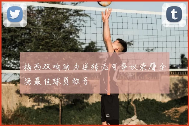梅西双响助力逆转无可争议荣膺全场最佳球员称号