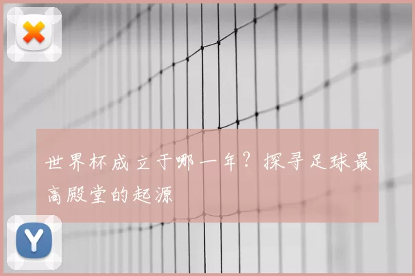 世界杯成立于哪一年？探寻足球最高殿堂的起源