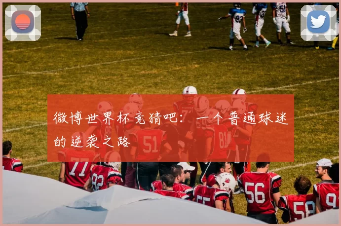 微博世界杯竞猜吧：一个普通球迷的逆袭之路