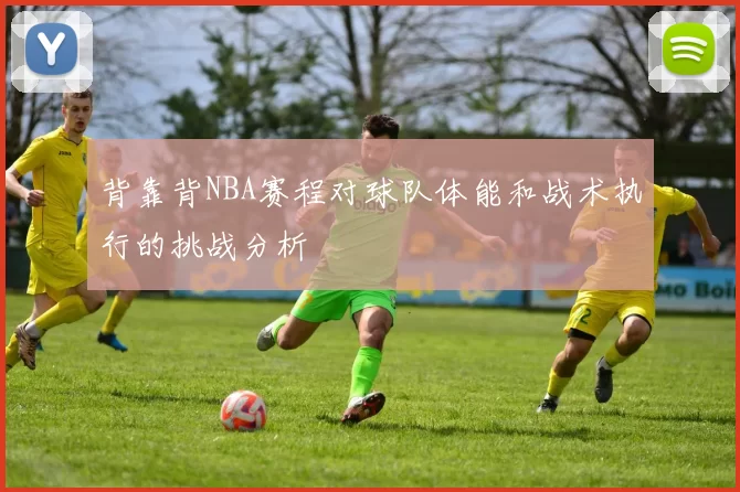 背靠背NBA赛程对球队体能和战术执行的挑战分析