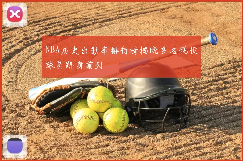 NBA历史出勤率排行榜揭晓多名现役球员跻身前列