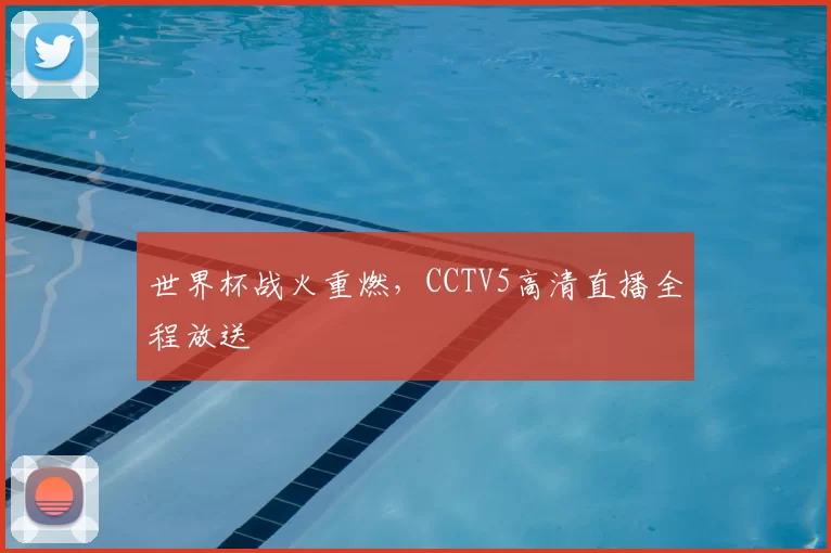 世界杯战火重燃，CCTV5高清直播全程放送