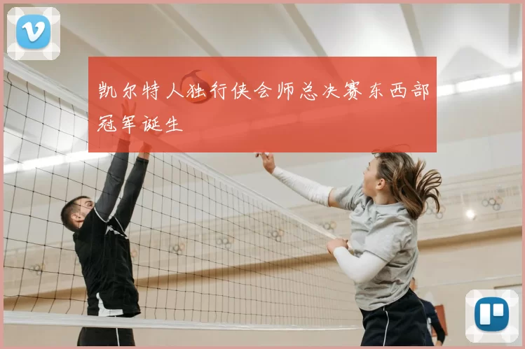 凯尔特人独行侠会师总决赛东西部冠军诞生