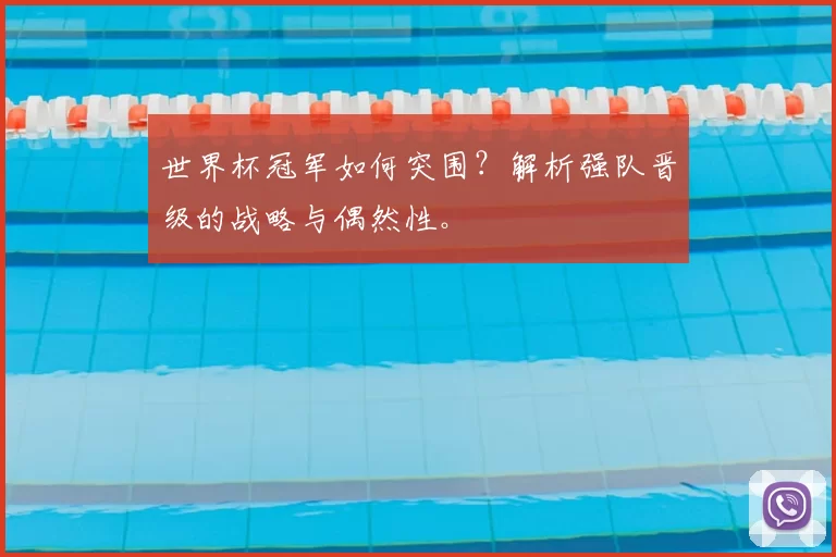 世界杯冠军如何突围？解析强队晋级的战略与偶然性。