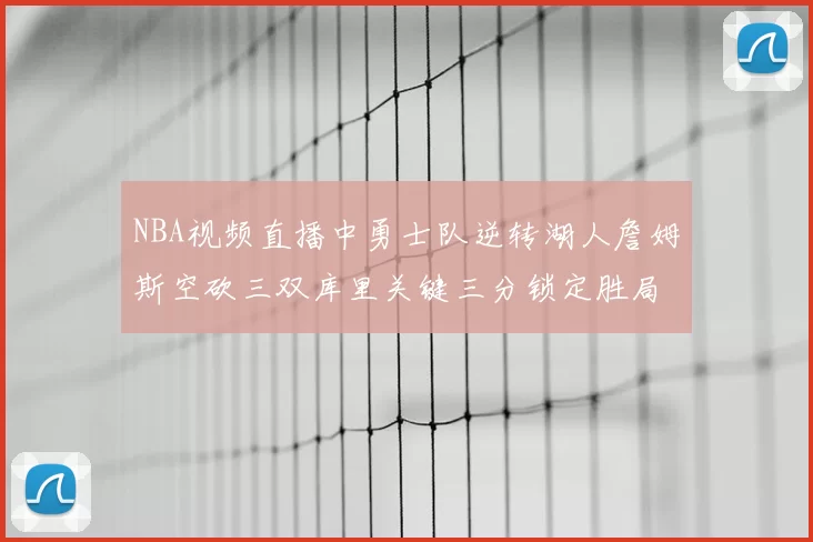 NBA视频直播中勇士队逆转湖人詹姆斯空砍三双库里关键三分锁定胜局