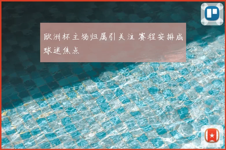 欧洲杯主场归属引关注 赛程安排成球迷焦点