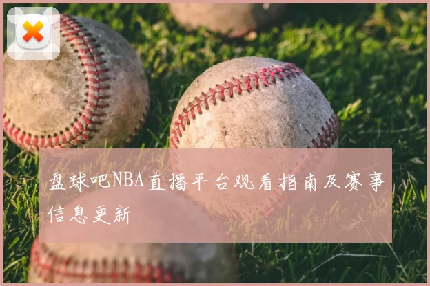 盘球吧NBA直播平台观看指南及赛事信息更新