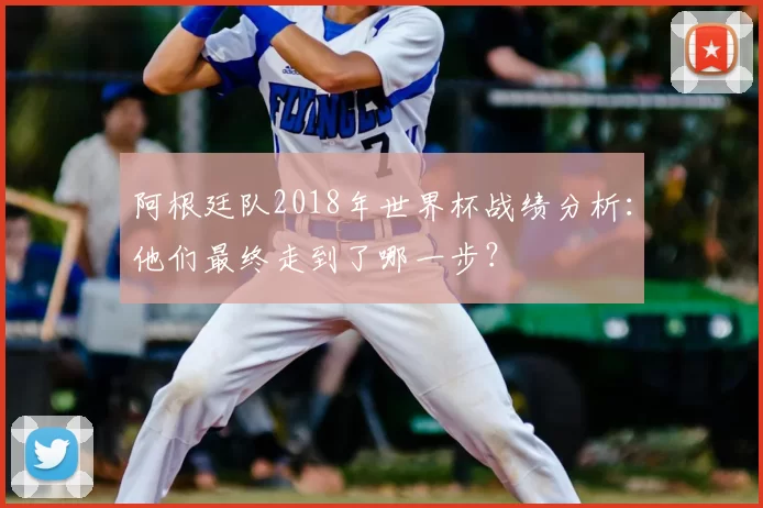阿根廷队2018年世界杯战绩分析：他们最终走到了哪一步？