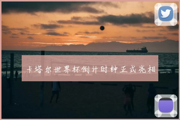 卡塔尔世界杯倒计时钟正式亮相