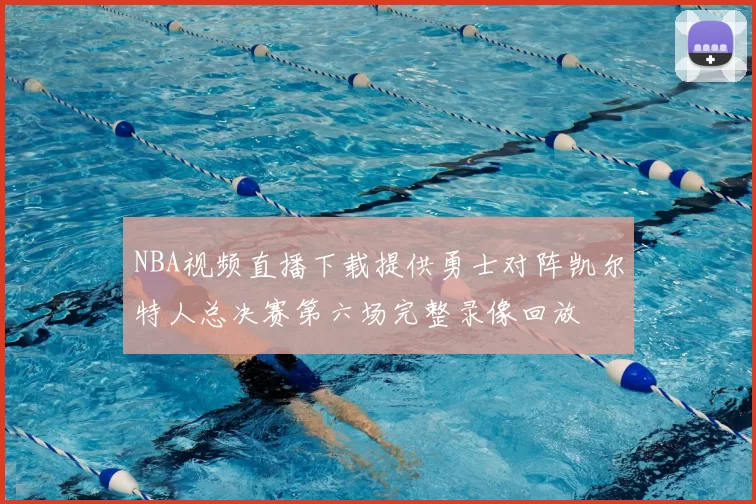 NBA视频直播下载提供勇士对阵凯尔特人总决赛第六场完整录像回放