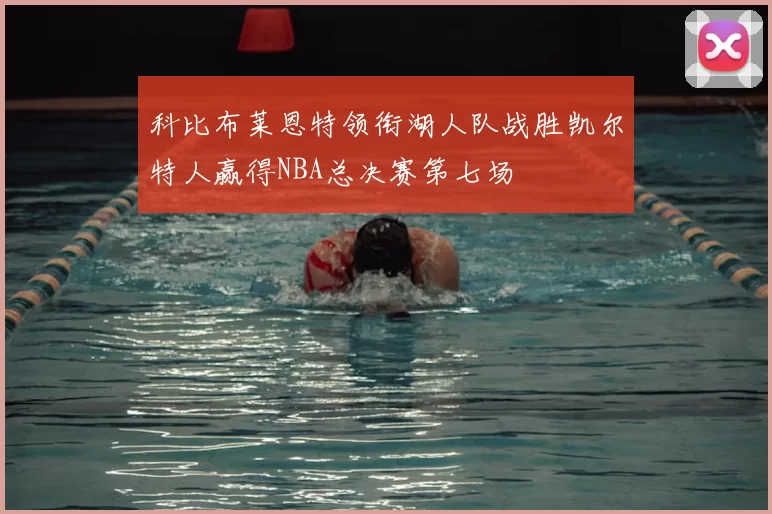 科比布莱恩特领衔湖人队战胜凯尔特人赢得NBA总决赛第七场