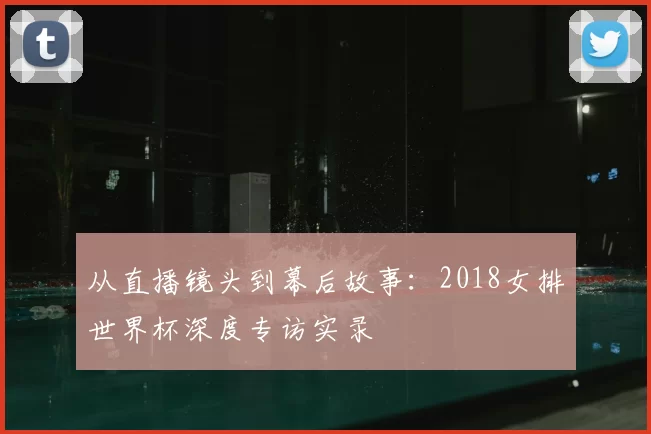 从直播镜头到幕后故事：2018女排世界杯深度专访实录