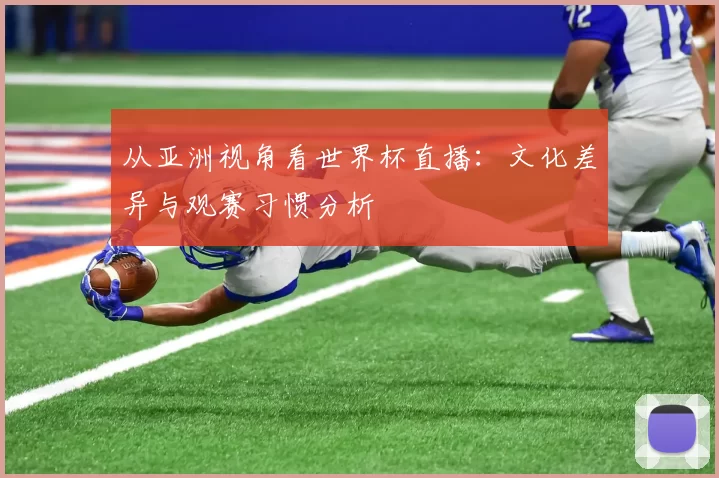 从亚洲视角看世界杯直播：文化差异与观赛习惯分析