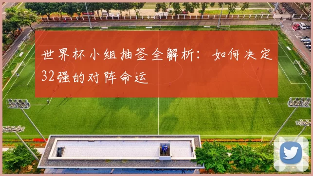 世界杯小组抽签全解析：如何决定32强的对阵命运