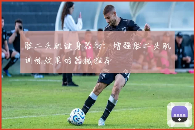 肱二头肌健身器材：增强肱二头肌训练效果的器械推荐