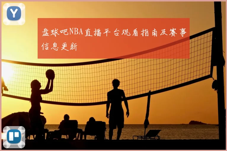 盘球吧NBA直播平台观看指南及赛事信息更新