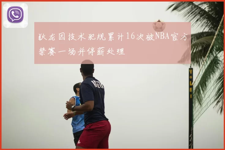 狄龙因技术犯规累计16次被NBA官方禁赛一场并停薪处理
