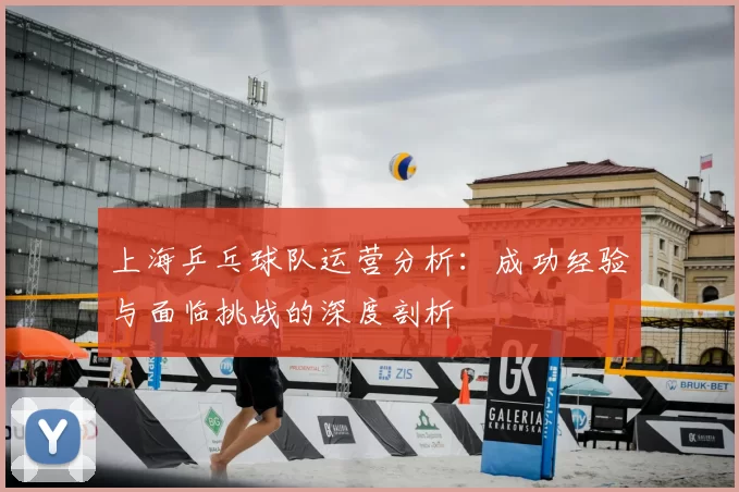 上海乒乓球队运营分析：成功经验与面临挑战的深度剖析