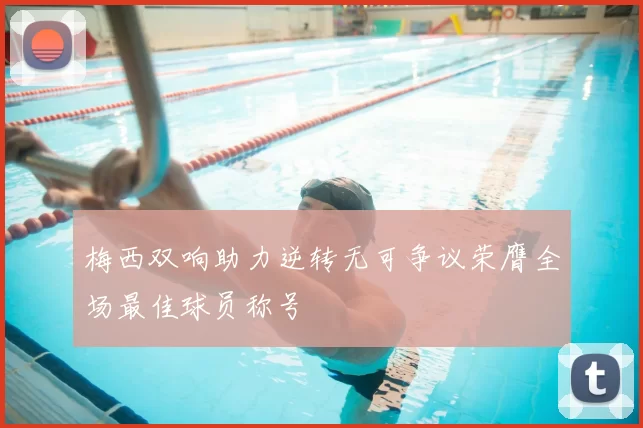 梅西双响助力逆转无可争议荣膺全场最佳球员称号
