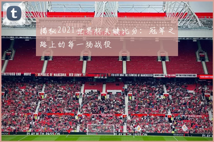 揭秘2021世界杯关键比分：冠军之路上的每一场战役