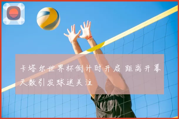 卡塔尔世界杯倒计时开启 距离开幕天数引发球迷关注