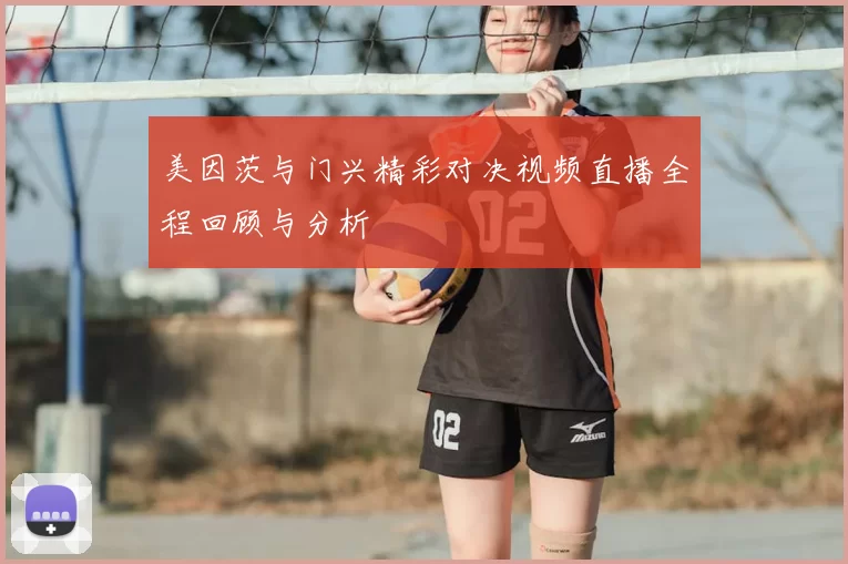 美因茨与门兴精彩对决视频直播全程回顾与分析